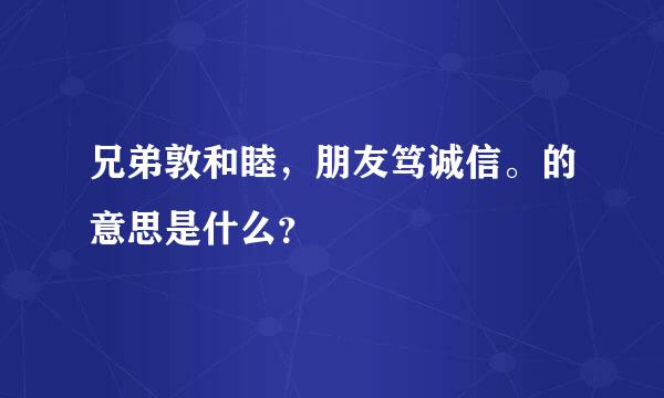 兄弟敦和睦，朋友笃诚信。的意思是什么？