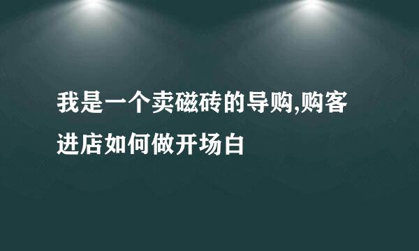 我是一个卖磁砖的导购,购客进店如何做开场白