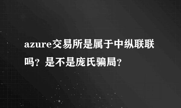 azure交易所是属于中纵联联吗？是不是庞氏骗局？