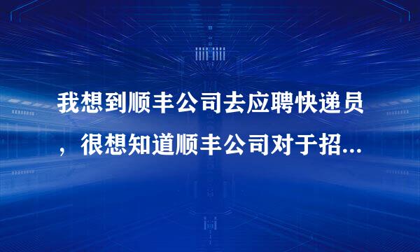 我想到顺丰公司去应聘快递员，很想知道顺丰公司对于招人都有些什么要求，面试难不难？是不是还有笔试的...