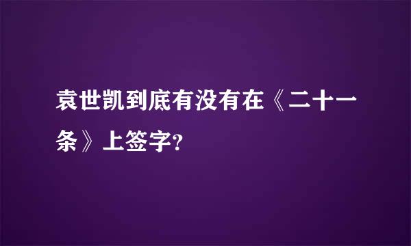 袁世凯到底有没有在《二十一条》上签字？