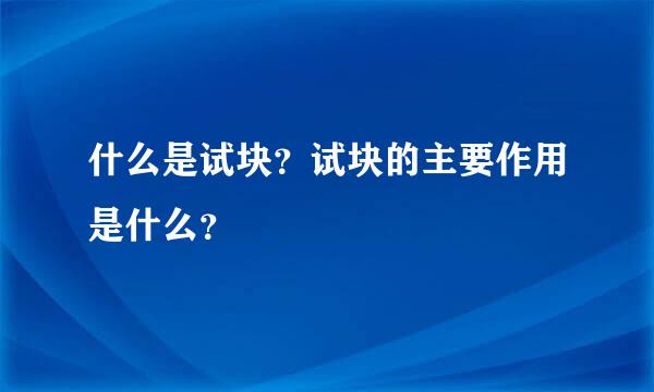 什么是试块？试块的主要作用是什么？