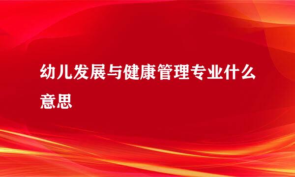 幼儿发展与健康管理专业什么意思