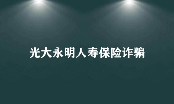 光大永明人寿保险诈骗