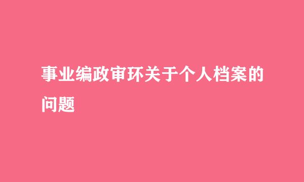 事业编政审环关于个人档案的问题