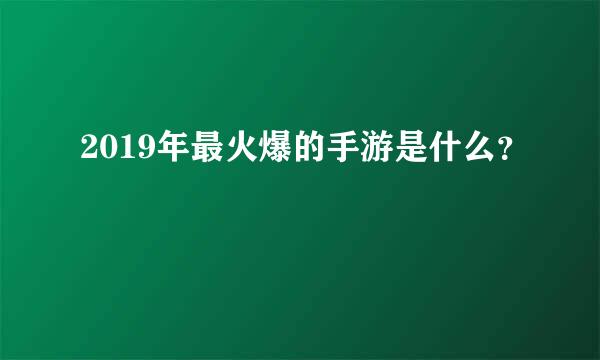 2019年最火爆的手游是什么？