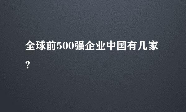 全球前500强企业中国有几家？