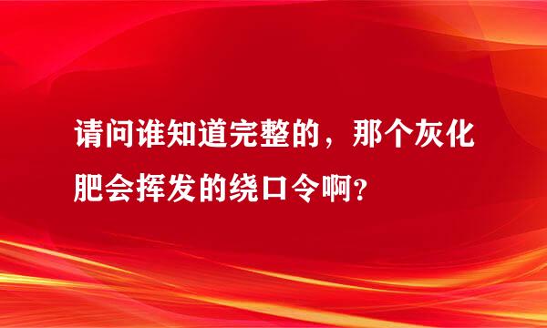 请问谁知道完整的，那个灰化肥会挥发的绕口令啊？