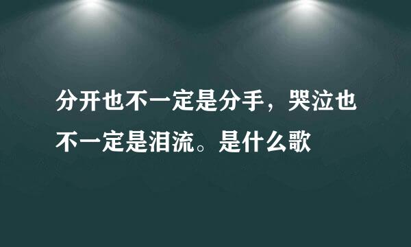 分开也不一定是分手，哭泣也不一定是泪流。是什么歌