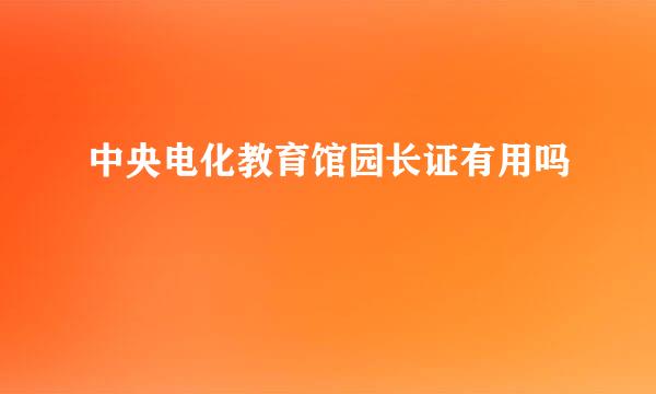 中央电化教育馆园长证有用吗