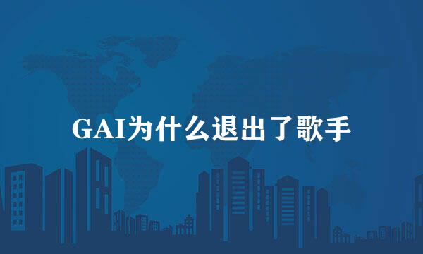 GAI为什么退出了歌手