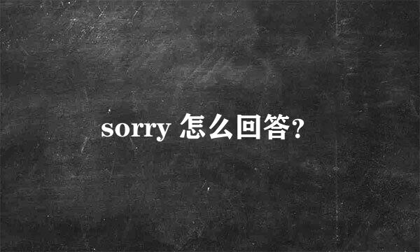 sorry 怎么回答？