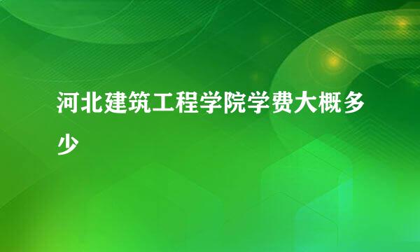 河北建筑工程学院学费大概多少