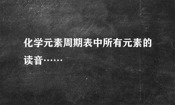 化学元素周期表中所有元素的读音……