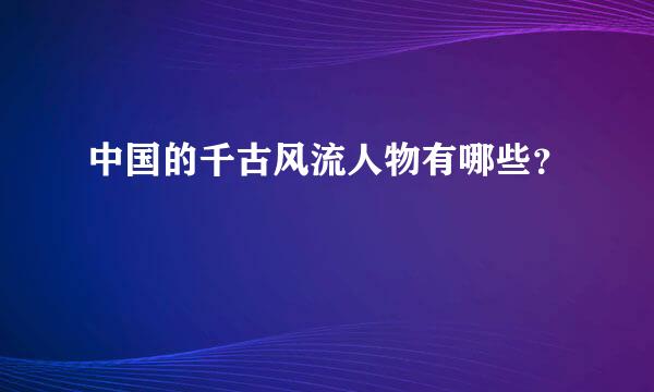 中国的千古风流人物有哪些？