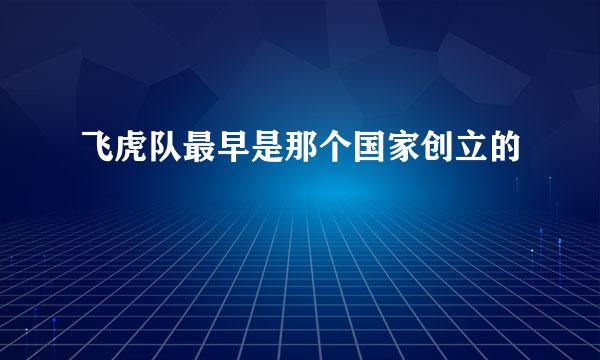 飞虎队最早是那个国家创立的