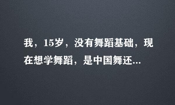 我，15岁，没有舞蹈基础，现在想学舞蹈，是中国舞还是学拉丁舞