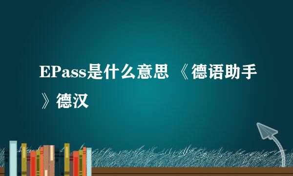 EPass是什么意思 《德语助手》德汉