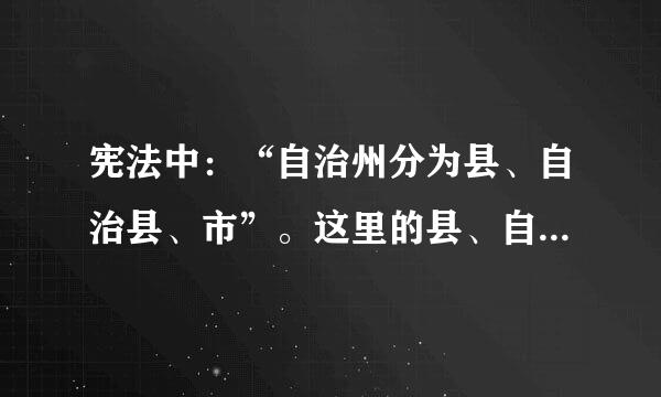 宪法中：“自治州分为县、自治县、市”。这里的县、自治县有什么区别？这里的“市”指县级市还是地级市？