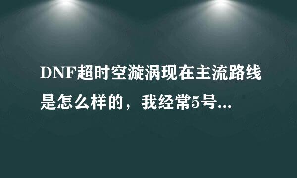 DNF超时空漩涡现在主流路线是怎么样的，我经常5号但是不知道路线咋走，退坑4年老玩家路过，谁说下？