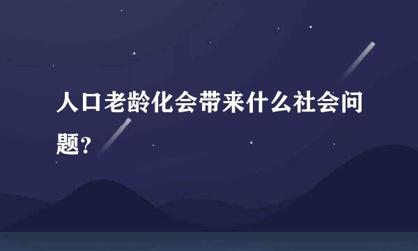 人口老龄化会带来什么社会问题？