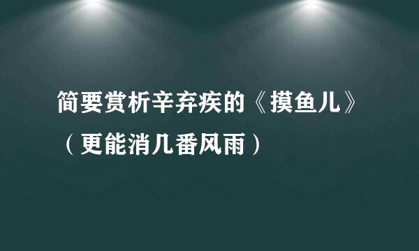 简要赏析辛弃疾的《摸鱼儿》（更能消几番风雨）