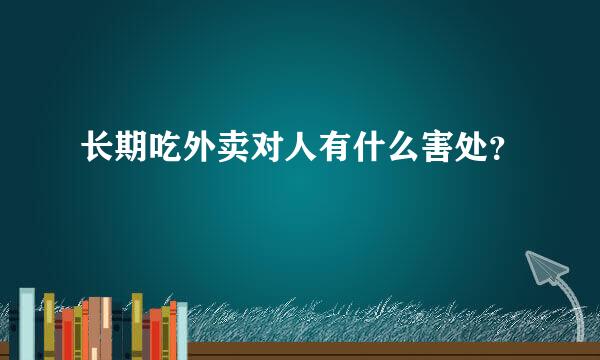 长期吃外卖对人有什么害处？