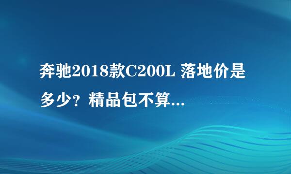 奔驰2018款C200L 落地价是多少？精品包不算的情况下。