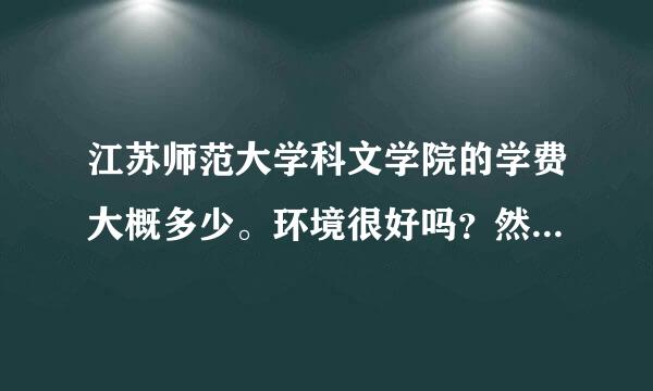 江苏师范大学科文学院的学费大概多少。环境很好吗？然后请假这方面严格吗，交通便利吗？大一课多吗