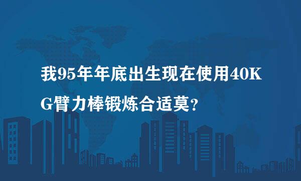 我95年年底出生现在使用40KG臂力棒锻炼合适莫？