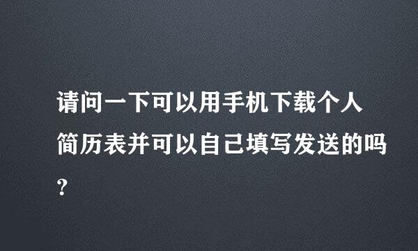 请问一下可以用手机下载个人简历表并可以自己填写发送的吗？