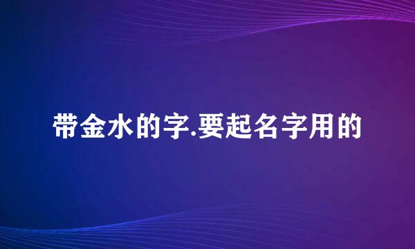 带金水的字.要起名字用的