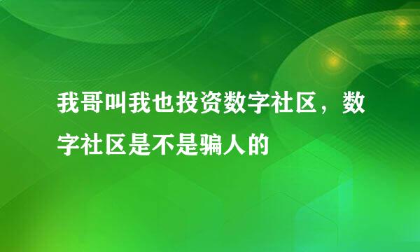 我哥叫我也投资数字社区，数字社区是不是骗人的