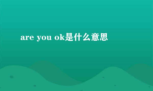 are you ok是什么意思