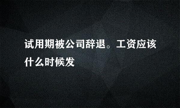 试用期被公司辞退。工资应该什么时候发