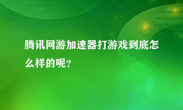 腾讯网游加速器打游戏到底怎么样的呢？