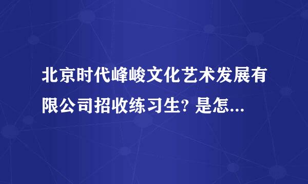 北京时代峰峻文化艺术发展有限公司招收练习生? 是怎么样招收的, 看 学历么? 年龄15 能进么?