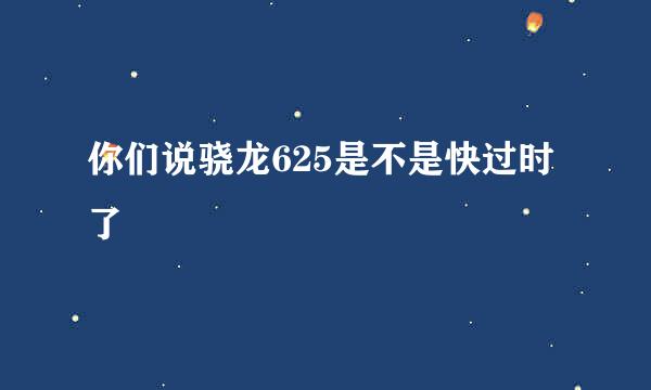 你们说骁龙625是不是快过时了