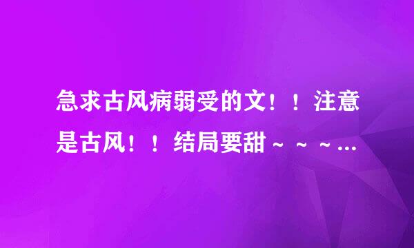 急求古风病弱受的文！！注意是古风！！结局要甜～～～中间怎样虐无所谓啦～～～只要名字和作者……谢谢谢