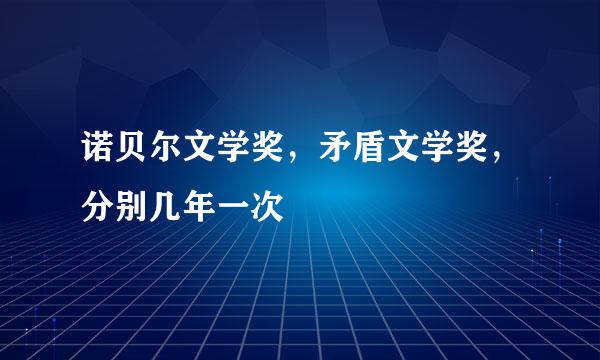 诺贝尔文学奖，矛盾文学奖，分别几年一次