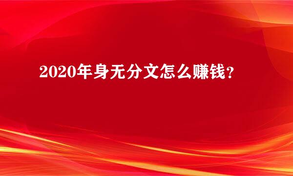 2020年身无分文怎么赚钱？