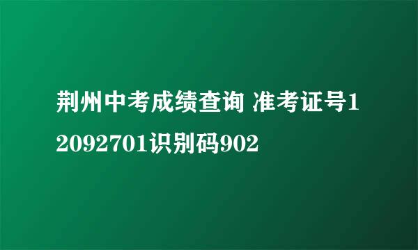 荆州中考成绩查询 准考证号12092701识别码902