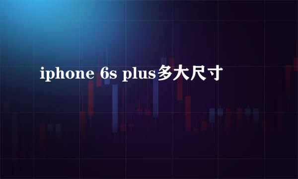 iphone 6s plus多大尺寸