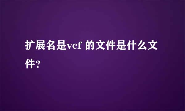 扩展名是vcf 的文件是什么文件？