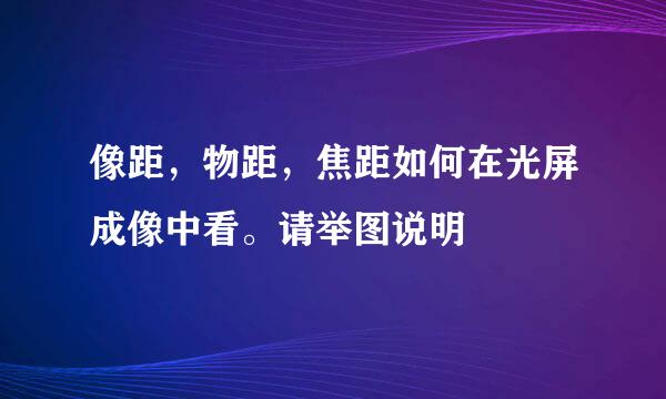 像距，物距，焦距如何在光屏成像中看。请举图说明