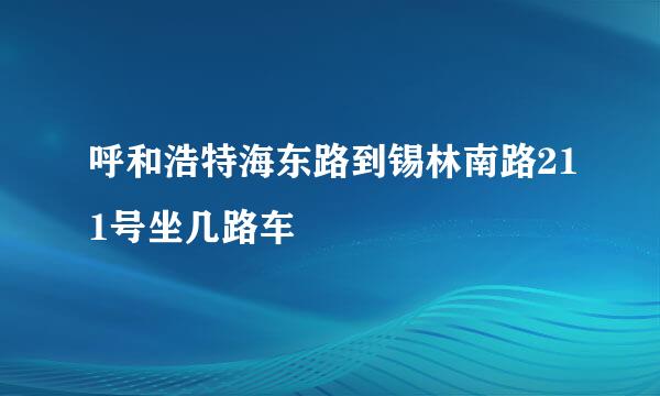 呼和浩特海东路到锡林南路211号坐几路车