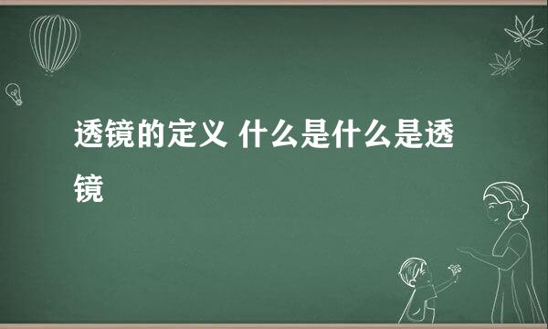 透镜的定义 什么是什么是透镜