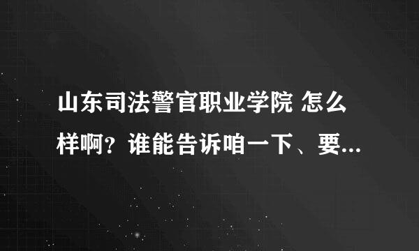 山东司法警官职业学院 怎么样啊？谁能告诉咱一下、要真实的啊、、、急急急