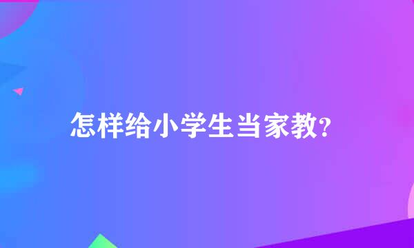 怎样给小学生当家教？