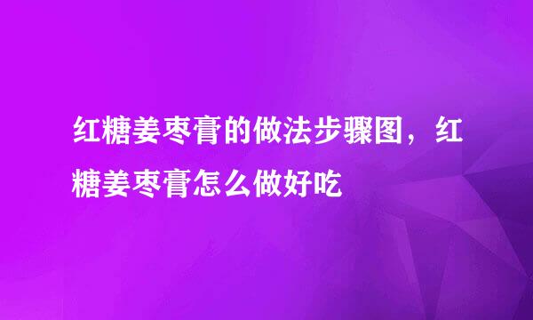 红糖姜枣膏的做法步骤图，红糖姜枣膏怎么做好吃